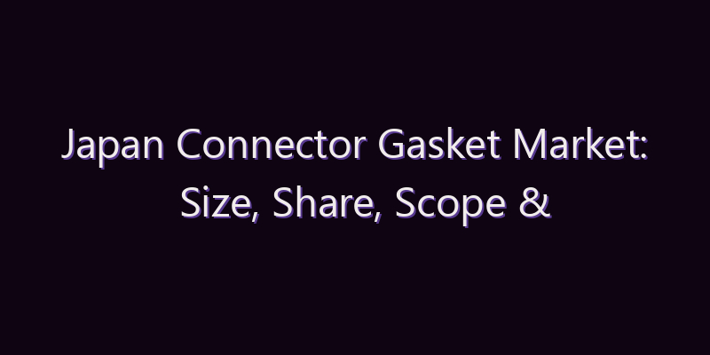 Japan Connector Gasket Market: Size, Share, Scope & Forecast 2026–2034