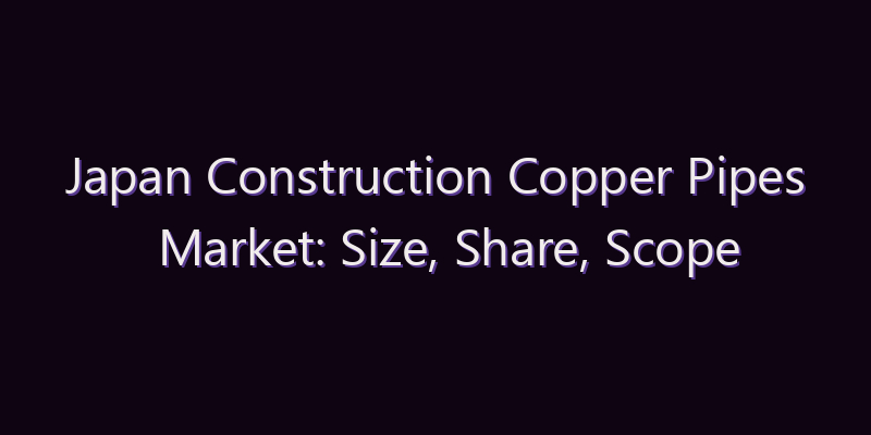 Japan Construction Copper Pipes Market: Size, Share, Scope & Forecast 2026–2034