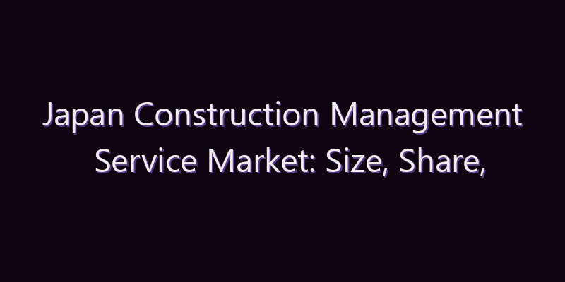 Japan Construction Management Service Market: Size, Share, Scope & Forecast 2026–2034