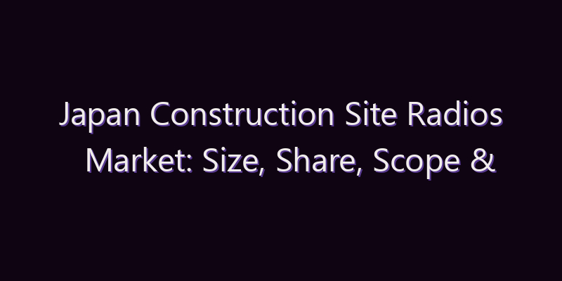 Japan Construction Site Radios Market: Size, Share, Scope & Forecast 2026–2034