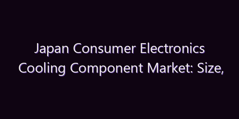 Japan Consumer Electronics Cooling Component Market: Size, Share, Scope & Forecast 2026–2034