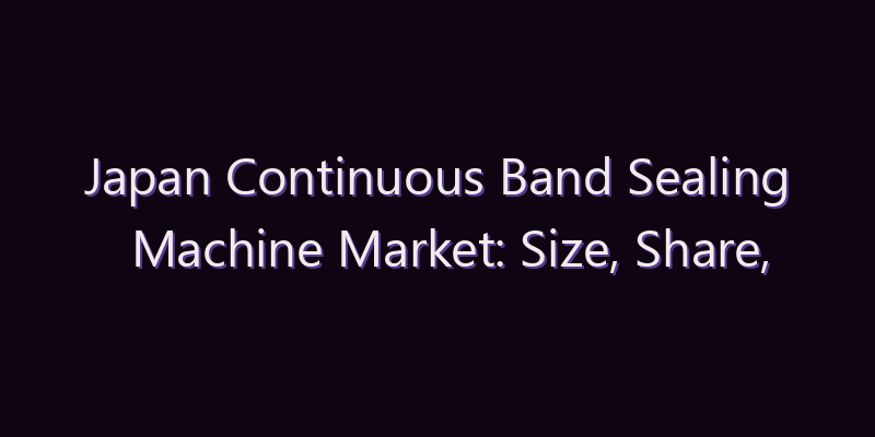Japan Continuous Band Sealing Machine Market: Size, Share, Scope & Forecast 2026–2034