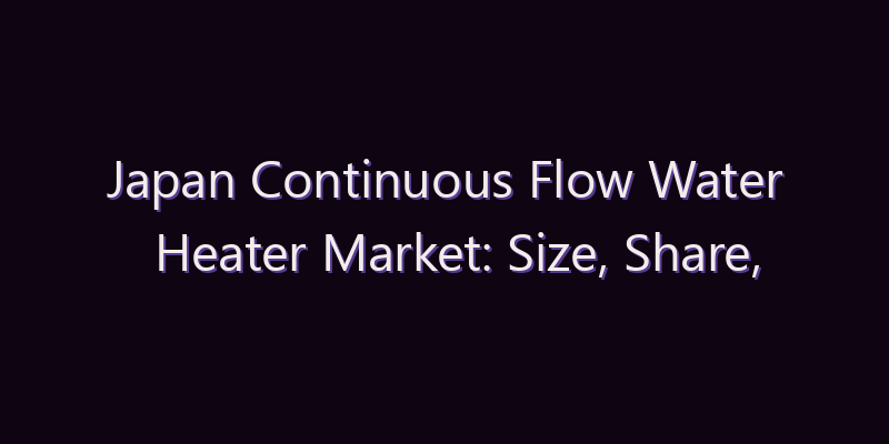 Japan Continuous Flow Water Heater Market: Size, Share, Scope & Forecast 2026–2034