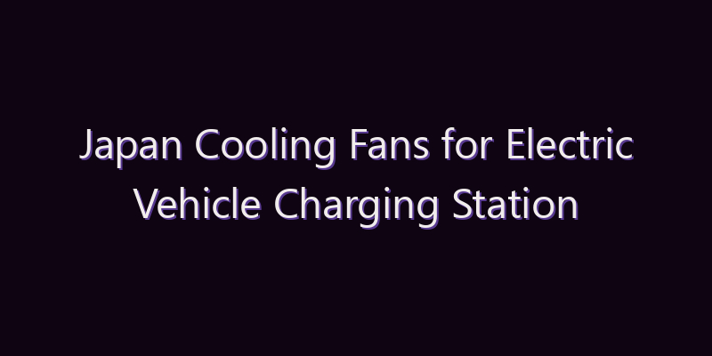 Japan Cooling Fans for Electric Vehicle Charging Station Market: Size, Share, Scope & Forecast 2026–2034
