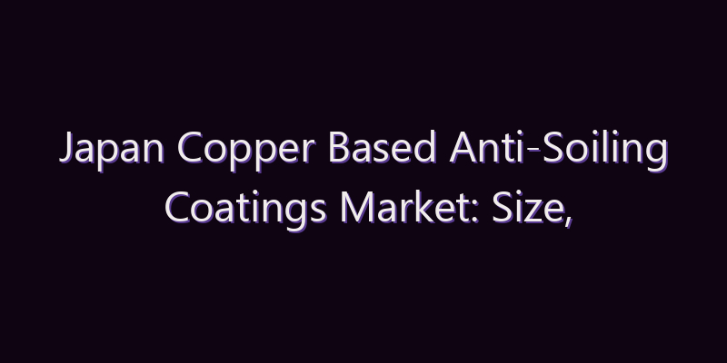 Japan Copper Based Anti-Soiling Coatings Market: Size, Share, Scope & Forecast 2026–2034