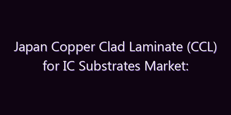 Japan Copper Clad Laminate (CCL) for IC Substrates Market: Size, Share, Scope & Forecast 2026–2034
