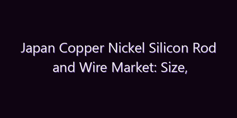 Japan Copper Nickel Silicon Rod and Wire Market: Size, Share, Scope & Forecast 2026–2034