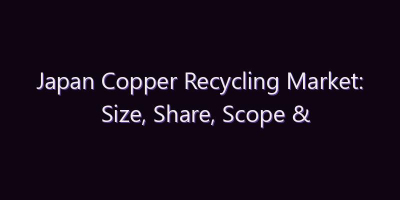 Japan Copper Recycling Market: Size, Share, Scope & Forecast 2026–2034