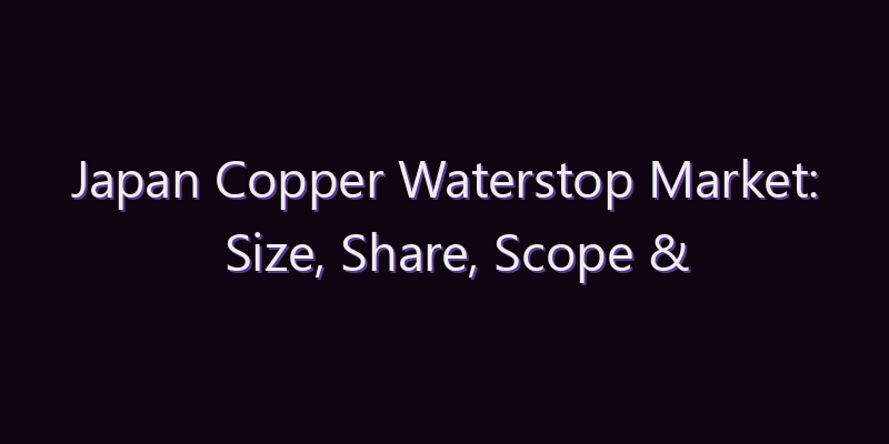 Japan Copper Waterstop Market: Size, Share, Scope & Forecast 2026–2034