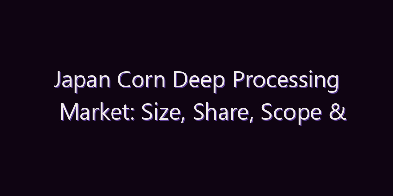 Japan Corn Deep Processing Market: Size, Share, Scope & Forecast 2026–2034