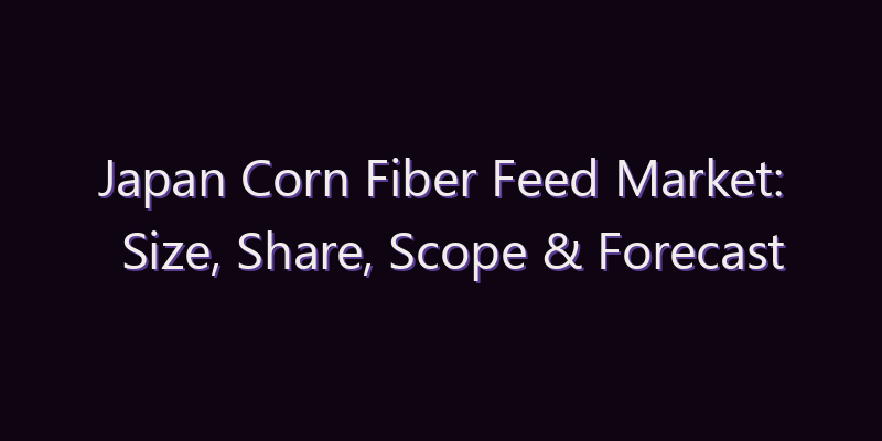 Japan Corn Fiber Feed Market: Size, Share, Scope & Forecast 2026–2034