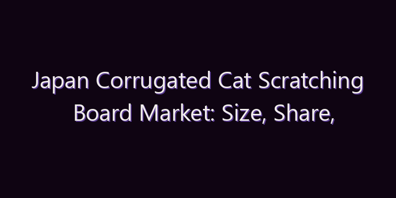 Japan Corrugated Cat Scratching Board Market: Size, Share, Scope & Forecast 2026–2034