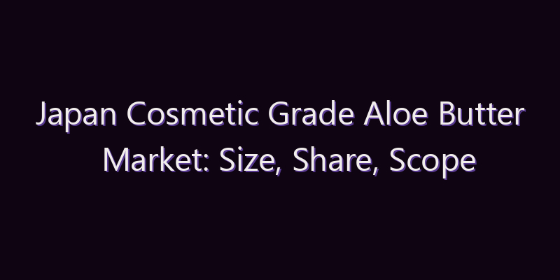 Japan Cosmetic Grade Aloe Butter Market: Size, Share, Scope & Forecast 2026–2034