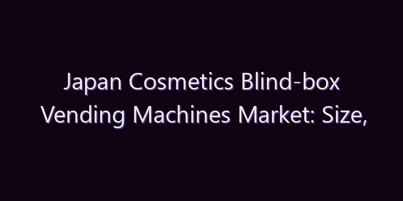 Japan Cosmetics Blind-box Vending Machines Market: Size, Share, Scope & Forecast 2026–2034