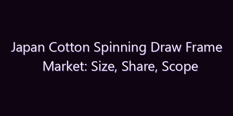 Japan Cotton Spinning Draw Frame Market: Size, Share, Scope & Forecast 2026–2034