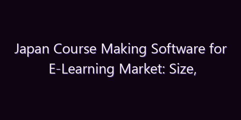 Japan Course Making Software for E-Learning Market: Size, Share, Scope & Forecast 2026–2034