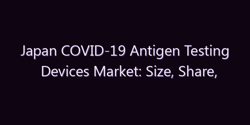 Japan COVID-19 Antigen Testing Devices Market: Size, Share, Scope & Forecast 2026–2034