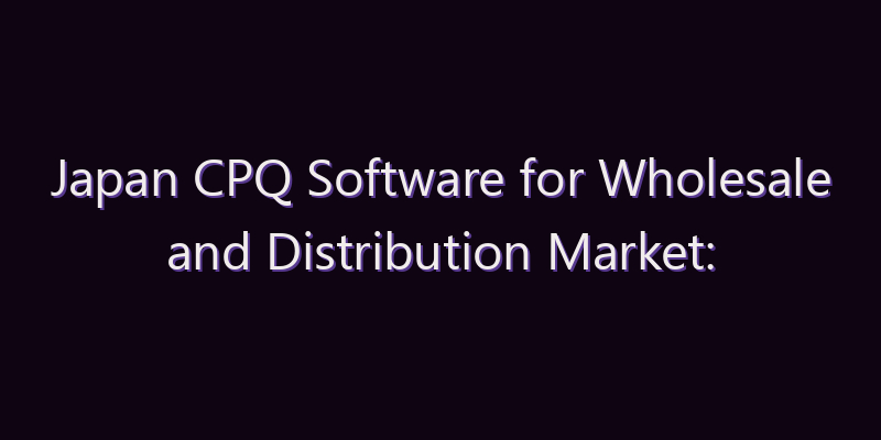 Japan CPQ Software for Wholesale and Distribution Market: Size, Share, Scope & Forecast 2026–2034