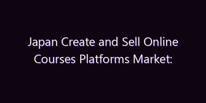 Japan Create and Sell Online Courses Platforms Market: Size, Share, Scope & Forecast 2026–2034