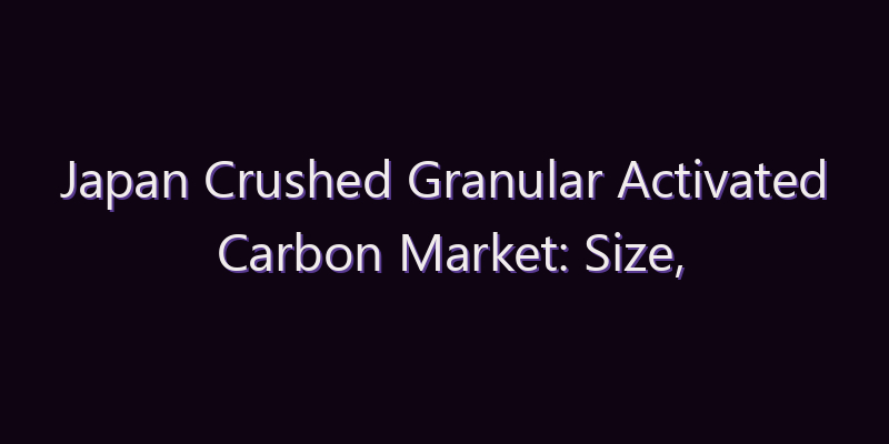 Japan Crushed Granular Activated Carbon Market: Size, Share, Scope & Forecast 2026–2034
