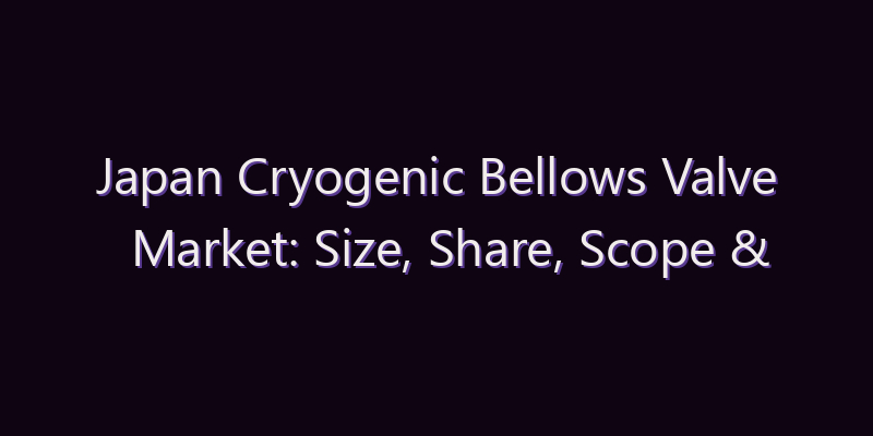 Japan Cryogenic Bellows Valve Market: Size, Share, Scope & Forecast 2026–2034