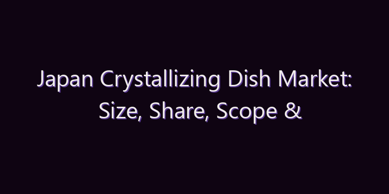 Japan Crystallizing Dish Market: Size, Share, Scope & Forecast 2026–2034