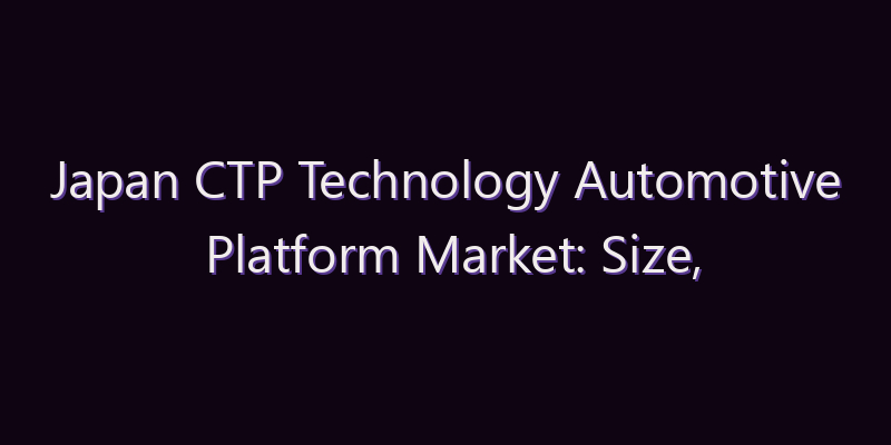 Japan CTP Technology Automotive Platform Market: Size, Share, Scope & Forecast 2026–2034