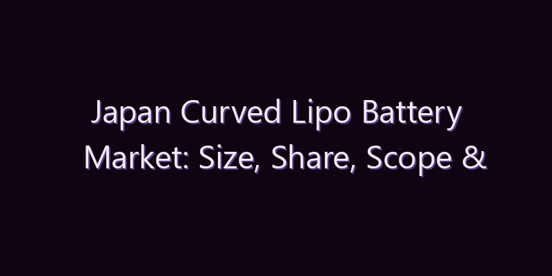 Japan Curved Lipo Battery Market: Size, Share, Scope & Forecast 2026–2034