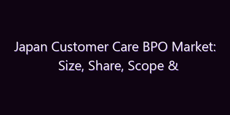 Japan Customer Care BPO Market: Size, Share, Scope & Forecast 2026–2034