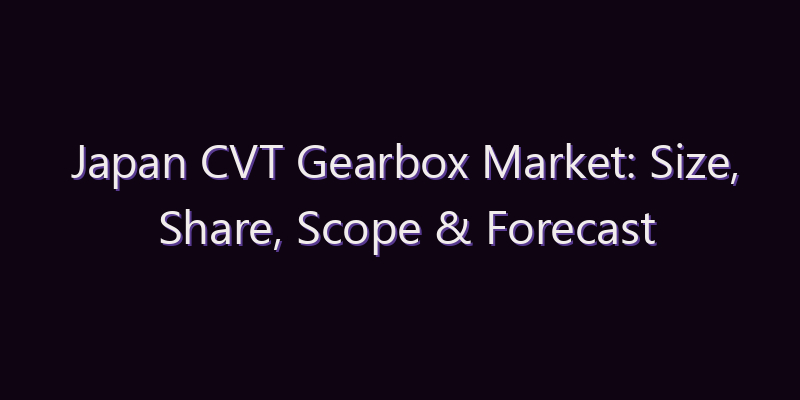 Japan CVT Gearbox Market: Size, Share, Scope & Forecast 2026–2034