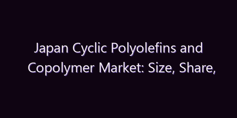 Japan Cyclic Polyolefins and Copolymer Market: Size, Share, Scope & Forecast 2026–2034
