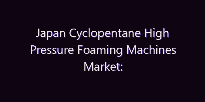 Japan Cyclopentane High Pressure Foaming Machines Market: Size, Share, Scope & Forecast 2026–2034