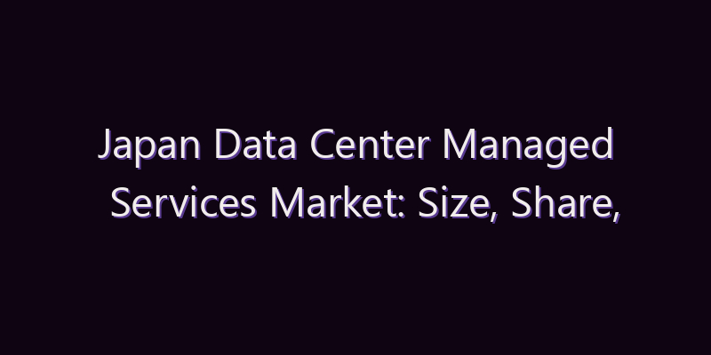 Japan Data Center Managed Services Market: Size, Share, Scope & Forecast 2026–2034