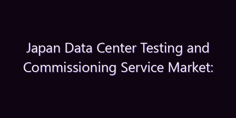 Japan Data Center Testing and Commissioning Service Market: Size, Share, Scope & Forecast 2026–2034