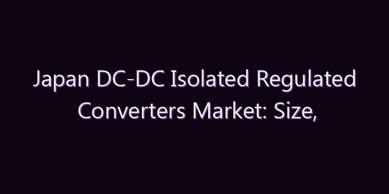 Japan DC-DC Isolated Regulated Converters Market: Size, Share, Scope & Forecast 2026–2034