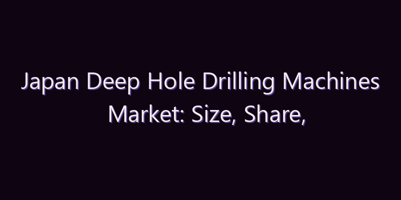 Japan Deep Hole Drilling Machines Market: Size, Share, Scope & Forecast 2026–2034