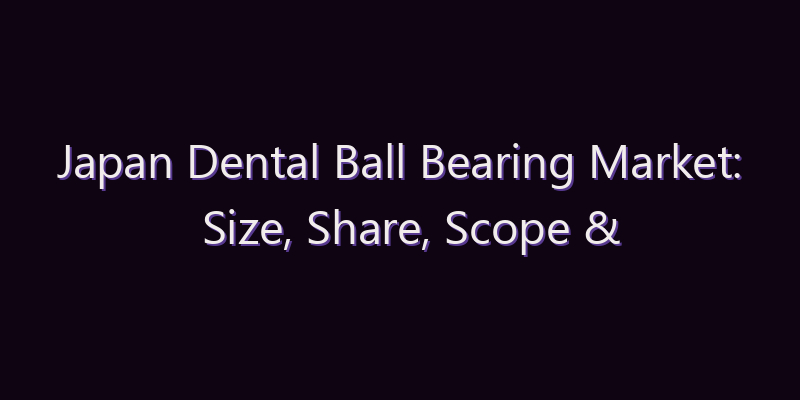 Japan Dental Ball Bearing Market: Size, Share, Scope & Forecast 2026–2034