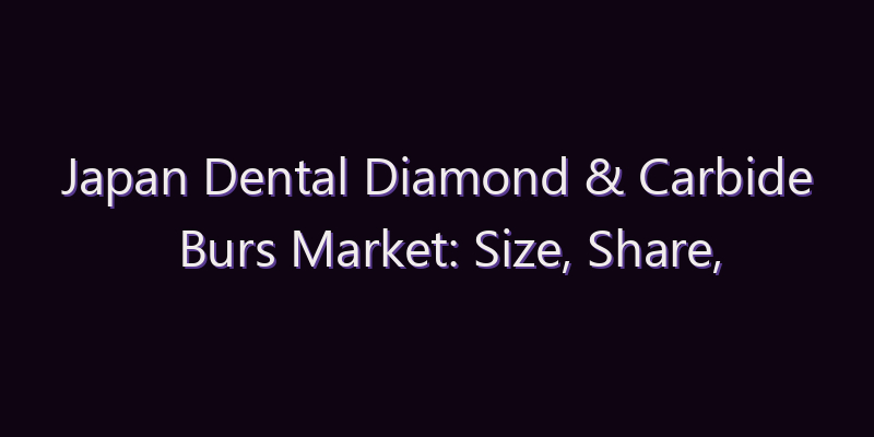 Japan Dental Diamond & Carbide Burs Market: Size, Share, Scope & Forecast 2026–2034