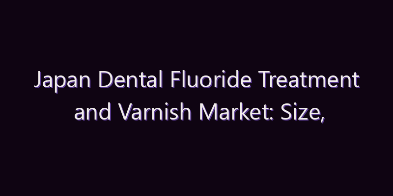 Japan Dental Fluoride Treatment and Varnish Market: Size, Share, Scope & Forecast 2026–2034