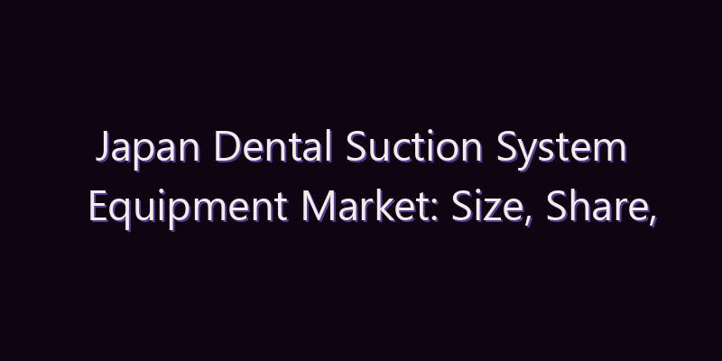 Japan Dental Suction System Equipment Market: Size, Share, Scope & Forecast 2026–2034