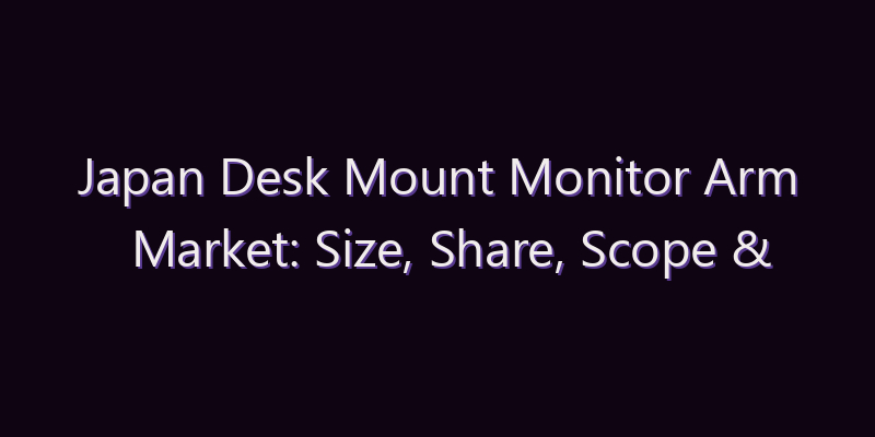 Japan Desk Mount Monitor Arm Market: Size, Share, Scope & Forecast 2026–2034