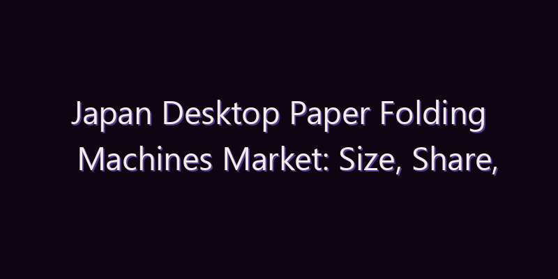 Japan Desktop Paper Folding Machines Market: Size, Share, Scope & Forecast 2026–2034