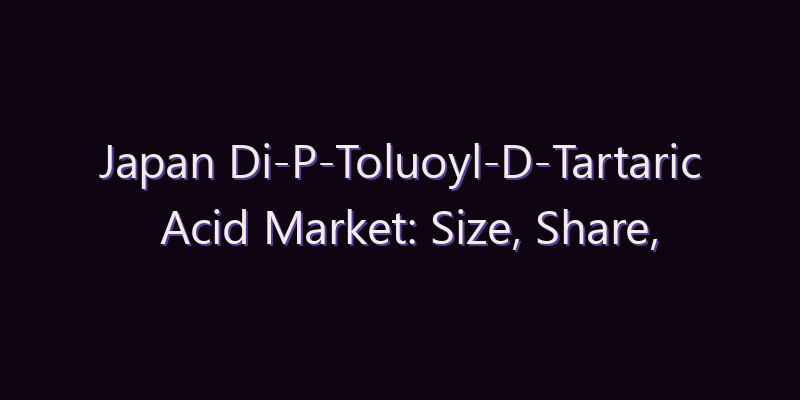 Japan Di-P-Toluoyl-D-Tartaric Acid Market: Size, Share, Scope & Forecast 2026–2034