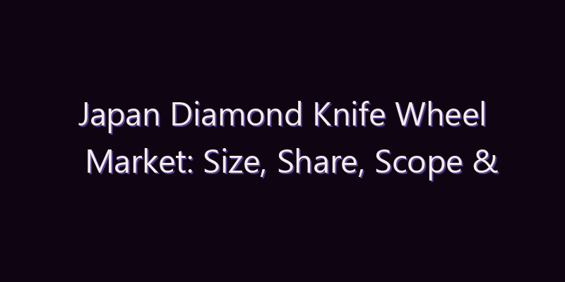 Japan Diamond Knife Wheel Market: Size, Share, Scope & Forecast 2026–2034
