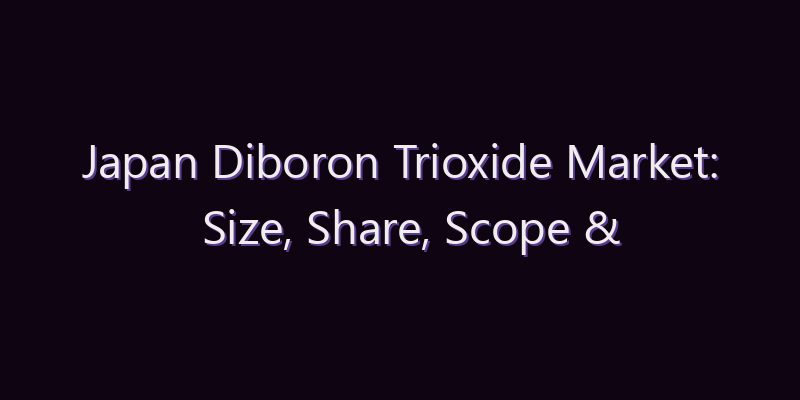 Japan Diboron Trioxide Market: Size, Share, Scope & Forecast 2026–2034
