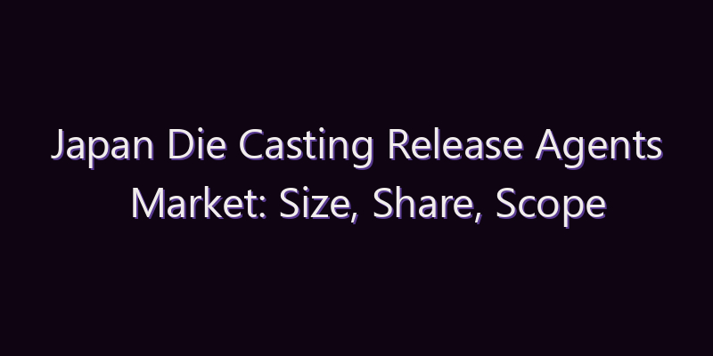Japan Die Casting Release Agents Market: Size, Share, Scope & Forecast 2026–2034
