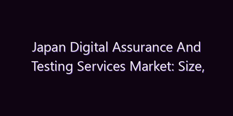 Japan Digital Assurance And Testing Services Market: Size, Share, Scope & Forecast 2026–2034