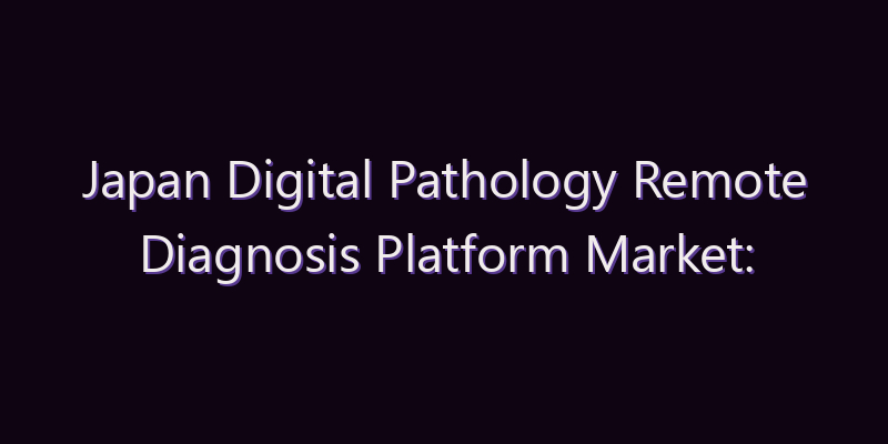 Japan Digital Pathology Remote Diagnosis Platform Market: Size, Share, Scope & Forecast 2026–2034