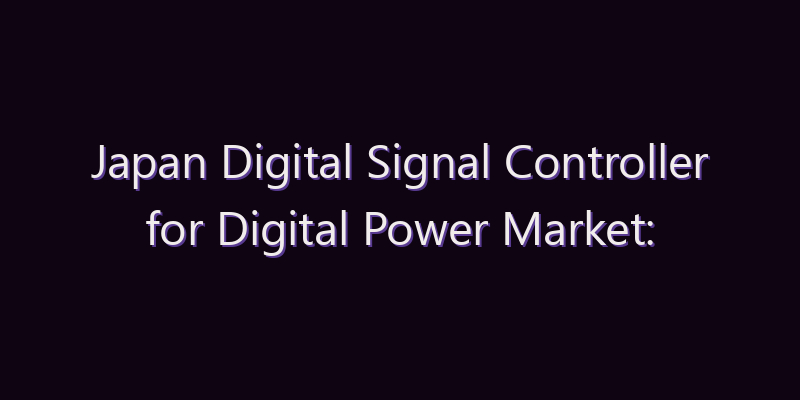 Japan Digital Signal Controller for Digital Power Market: Size, Share, Scope & Forecast 2026–2034