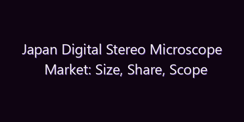 Japan Digital Stereo Microscope Market: Size, Share, Scope & Forecast 2026–2034
